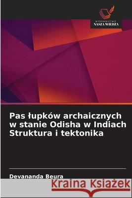 Pas lupków archaicznych w stanie Odisha w Indiach Struktura i tektonika Beura, Devananda 9786209332791 Wydawnictwo Nasza Wiedza