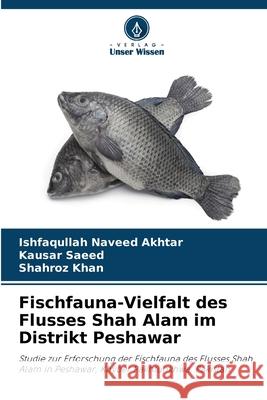 Fischfauna-Vielfalt des Flusses Shah Alam im Distrikt Peshawar Naveed Akhtar, Ishfaqullah, Saeed, Kausar, Khan, Shahroz 9786209332807