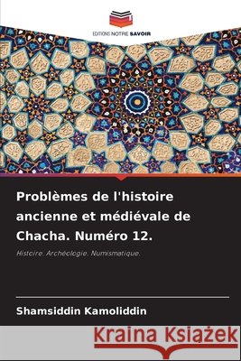 Problèmes de l'histoire ancienne et médiévale de Chacha. Numéro 12. Kamoliddin, Shamsiddin 9786209332845 Editions Notre Savoir