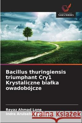 Bacillus thuringiensis triumphant Cry1 Krystaliczne bialka owadobójcze Lone, Reyaz Ahmad, Padikasan, Indra Arulselvi 9786209332999