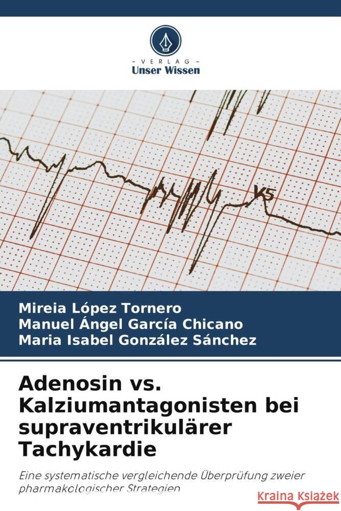 Adenosin vs. Kalziumantagonisten bei supraventrikulärer Tachykardie López Tornero, Mireia, García Chicano, Manuel Ángel, González Sánchez, María Isabel 9786209333231