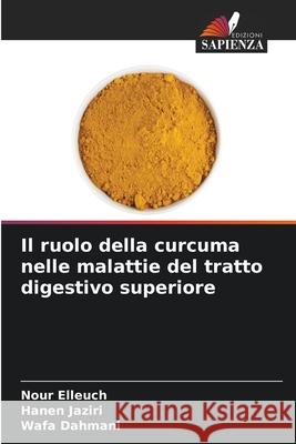 Il ruolo della curcuma nelle malattie del tratto digestivo superiore Elleuch, Nour, Jaziri, Hanen, Dahmani, Wafa 9786209333286