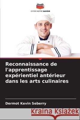 Reconnaissance de l'apprentissage expérientiel antérieur dans les arts culinaires Seberry, Dermot Kevin 9786209333330