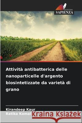Attività antibatterica delle nanoparticelle d'argento biosintetizzate da varietà di grano Kaur, Kirandeep, Komal, Ratika 9786209333569 Edizioni Sapienza