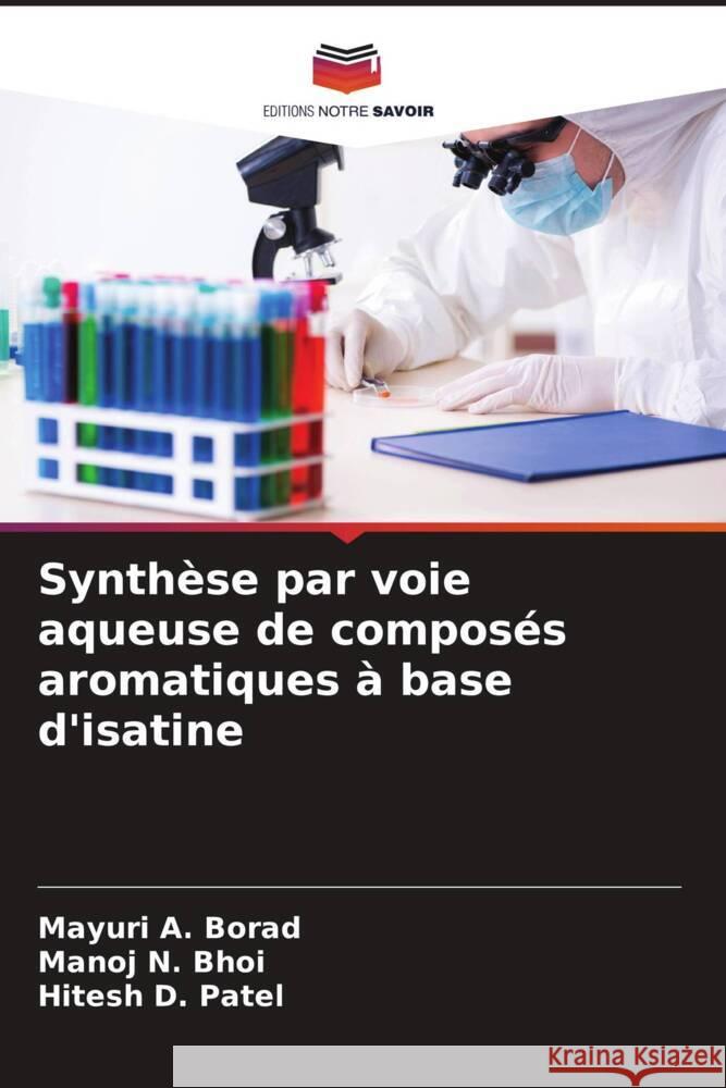 Synthèse par voie aqueuse de composés aromatiques à base d'isatine Borad, Mayuri A., Bhoi, Manoj N., Patel, Hitesh D. 9786209333637