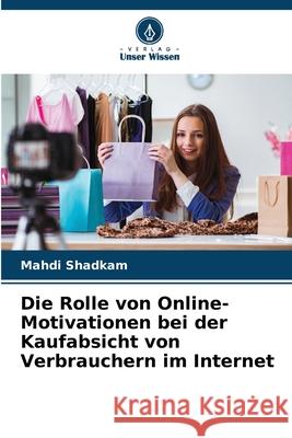 Die Rolle von Online-Motivationen bei der Kaufabsicht von Verbrauchern im Internet Shadkam, Mahdi 9786209333767