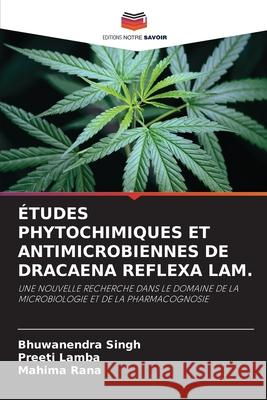 ÉTUDES PHYTOCHIMIQUES ET ANTIMICROBIENNES DE DRACAENA REFLEXA LAM. Singh, Bhuwanendra, Lamba, Preeti, Rana, Mahima 9786209334078 Editions Notre Savoir
