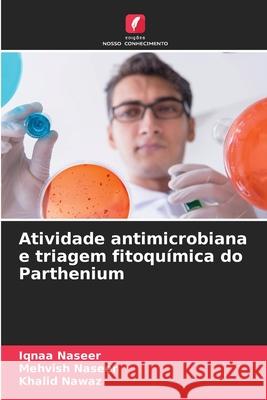 Atividade antimicrobiana e triagem fitoquímica do Parthenium Naseer, Iqnaa, Naseer, Mehvish, Nawaz, Khalid 9786209334412