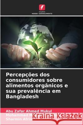 Percepções dos consumidores sobre alimentos orgânicos e sua prevalência em Bangladesh Ahmed Mukul, Abu Zafar, Masudul Hassan, Mohammad, Afrin, Sharmin 9786209334825
