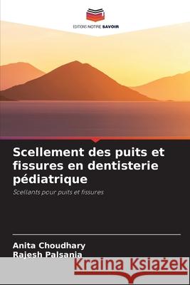 Scellement des puits et fissures en dentisterie pédiatrique Choudhary, Anita, Palsania, Rajesh 9786209334870