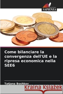 Come bilanciare la convergenza dell'UE e la ripresa economica nella SEE6 Boshkov, Tatjana 9786209334955 Edizioni Sapienza