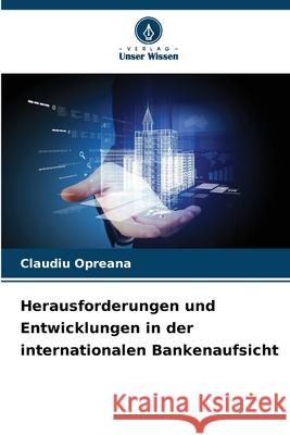 Herausforderungen und Entwicklungen in der internationalen Bankenaufsicht Opreana, Claudiu 9786209335464