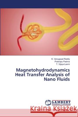 Magnetohydrodynamics Heat Transfer Analysis of Nano Fluids K. Venugopal Reddy Polarapu Padma T. Vijaya Laxmi 9786209335525