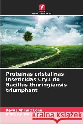 Proteínas cristalinas inseticidas Cry1 do Bacillus thuringiensis triumphant Lone, Reyaz Ahmad, Padikasan, Indra Arulselvi 9786209335556