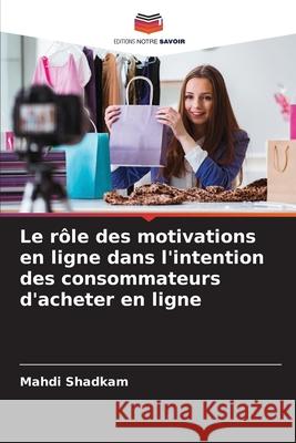 Le rôle des motivations en ligne dans l'intention des consommateurs d'acheter en ligne Shadkam, Mahdi 9786209336324
