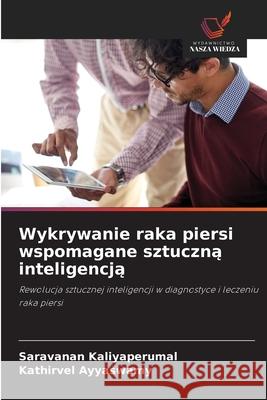 Wykrywanie raka piersi wspomagane sztuczną inteligencją Saravanan Kaliyaperumal Kathirvel Ayyaswamy 9786209336911 Wydawnictwo Nasza Wiedza