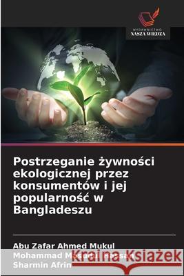 Postrzeganie zywnosci ekologicznej przez konsumentów i jej popularnosc w Bangladeszu Ahmed Mukul, Abu Zafar, Masudul Hassan, Mohammad, Afrin, Sharmin 9786209337383