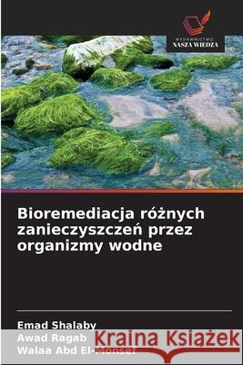 Bioremediacja róznych zanieczyszczen przez organizmy wodne Shalaby, Emad, Ragab, Awad, Abd El-Monsef, Walaa 9786209337505 Wydawnictwo Nasza Wiedza
