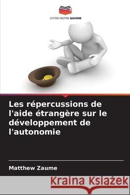 Les répercussions de l'aide étrangère sur le développement de l'autonomie Zaume, Matthew 9786209337666 Editions Notre Savoir
