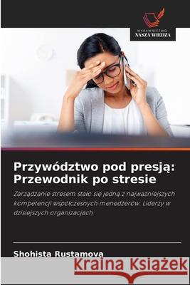 Przywództwo pod presja: Przewodnik po stresie Rustamova, Shohista 9786209338564 Wydawnictwo Nasza Wiedza