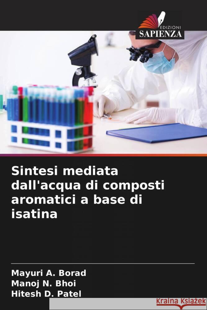 Sintesi mediata dall'acqua di composti aromatici a base di isatina Borad, Mayuri A., Bhoi, Manoj N., Patel, Hitesh D. 9786209338755