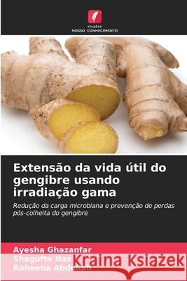 Extensão da vida útil do gengibre usando irradiação gama Ghazanfar, Ayesha, Naz, Shagufta, Abdullah, Roheena 9786209339004