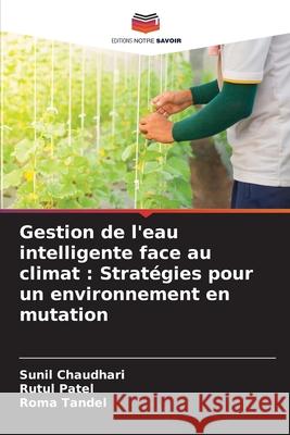 Gestion de l'eau intelligente face au climat : Stratégies pour un environnement en mutation Chaudhari, Sunil, Patel, Rutul, Tandel, Roma 9786209339387