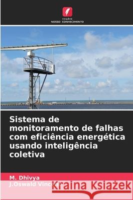 Sistema de monitoramento de falhas com efici?ncia energ?tica usando intelig?ncia coletiva M. Dhivya J. Oswald Vincent 9786209339523