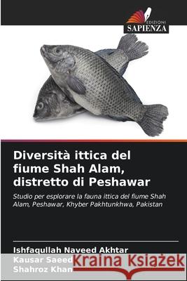 Diversità ittica del fiume Shah Alam, distretto di Peshawar Naveed Akhtar, Ishfaqullah, Saeed, Kausar, Khan, Shahroz 9786209340482
