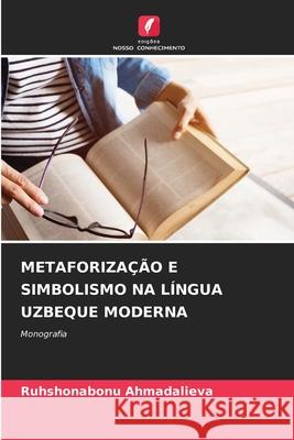 METAFORIZAÇÃO E SIMBOLISMO NA LÍNGUA UZBEQUE MODERNA Ahmadalieva, Ruhshonabonu 9786209340574 Edições Nosso Conhecimento