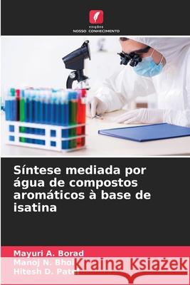 Síntese mediada por água de compostos aromáticos à base de isatina Borad, Mayuri A., Bhoi, Manoj N., Patel, Hitesh D. 9786209341311