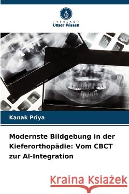 Modernste Bildgebung in der Kieferorthopädie: Vom CBCT zur AI-Integration Priya, Kanak 9786209341397