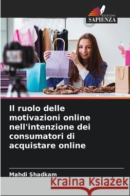 Il ruolo delle motivazioni online nell'intenzione dei consumatori di acquistare online Shadkam, Mahdi 9786209341441