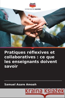 Pratiques réflexives et collaboratives : ce que les enseignants doivent savoir Asare Amoah, Samuel 9786209341953
