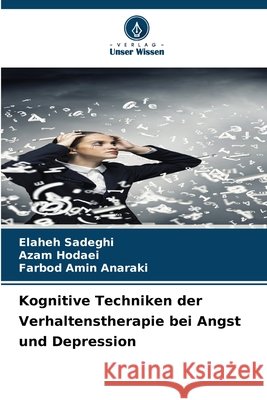 Kognitive Techniken der Verhaltenstherapie bei Angst und Depression Sadeghi, Elaheh, Hodaei, Azam, Anaraki, Farbod Amin 9786209342349