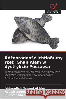 Róznorodnosc ichtiofauny rzeki Shah Alam w dystrykcie Peszawar Naveed Akhtar, Ishfaqullah, Saeed, Kausar, Khan, Shahroz 9786209343049