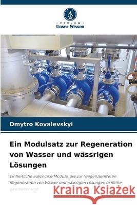 Ein Modulsatz zur Regeneration von Wasser und wässrigen Lösungen Kovalevskyi, Dmytro 9786209343902