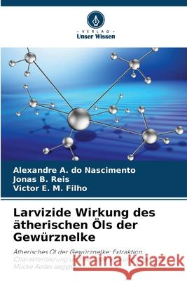 Larvizide Wirkung des ätherischen Öls der Gewürznelke do Nascimento, Alexandre A., Reis, Jonas B., Filho, Victor E. M. 9786209345470