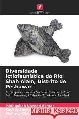 Diversidade Ictiofaunística do Rio Shah Alam, Distrito de Peshawar Naveed Akhtar, Ishfaqullah, Saeed, Kausar, Khan, Shahroz 9786209345609