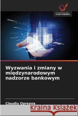 Wyzwania i zmiany w miedzynarodowym nadzorze bankowym Opreana, Claudiu 9786209345708
