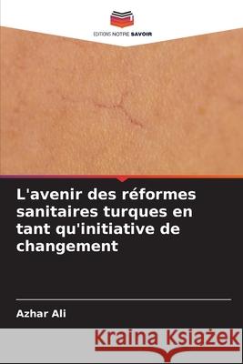 L'avenir des réformes sanitaires turques en tant qu'initiative de changement Ali, Azhar 9786209345845