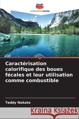 Caractérisation calorifique des boues fécales et leur utilisation comme combustible Nakato, Teddy 9786209345876 Editions Notre Savoir