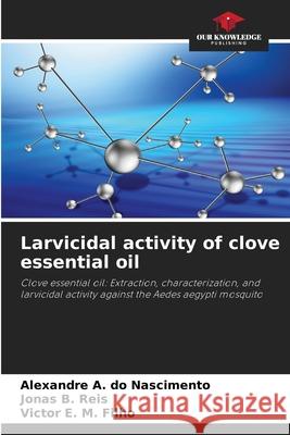 Larvicidal activity of clove essential oil do Nascimento, Alexandre A., Reis, Jonas B., Filho, Victor E. M. 9786209346552