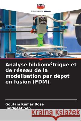 Analyse bibliométrique et de réseau de la modélisation par dépôt en fusion (FDM) Bose, Goutam Kumar, Sen, Indrajeet 9786209347689