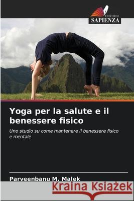 Yoga per la salute e il benessere fisico Parveenbanu M. Malek 9786209347702 Edizioni Sapienza