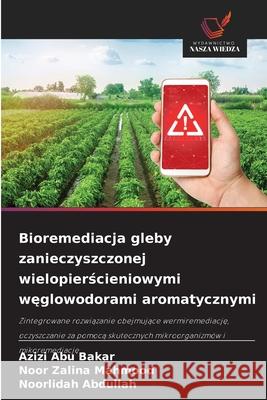 Bioremediacja gleby zanieczyszczonej wielopierscieniowymi weglowodorami aromatycznymi Abu Bakar, Azizi, Mahmood, Noor Zalina, Abdullah, Noorlidah 9786209347801 Wydawnictwo Nasza Wiedza