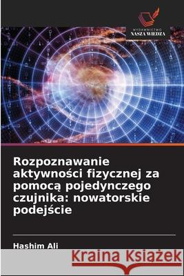 Rozpoznawanie aktywnosci fizycznej za pomoca pojedynczego czujnika: nowatorskie podejscie Ali, Hashim 9786209347993
