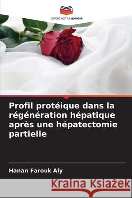 Profil protéique dans la régénération hépatique après une hépatectomie partielle Farouk Aly, Hanan 9786209349324
