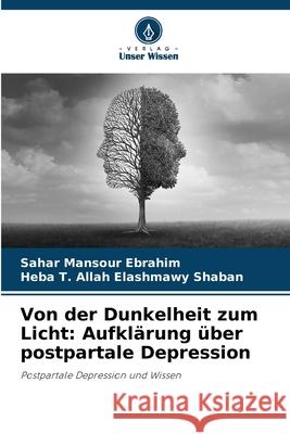 Von der Dunkelheit zum Licht: Aufkl?rung ?ber postpartale Depression Sahar Mansour Ebrahim Heba T. Allah Elashmawy Shaban 9786209349751 Verlag Unser Wissen
