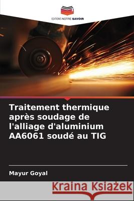 Traitement thermique après soudage de l'alliage d'aluminium AA6061 soudé au TIG Goyal, Mayur 9786209350160